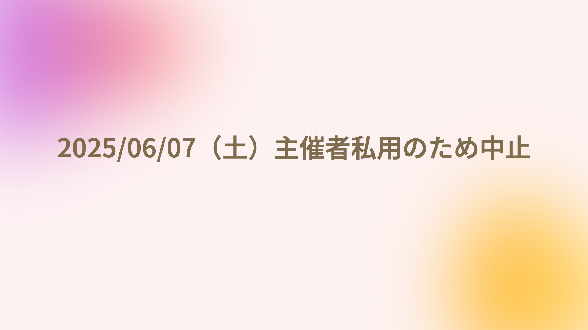 2025/06/07（土）主催者私用のため中止