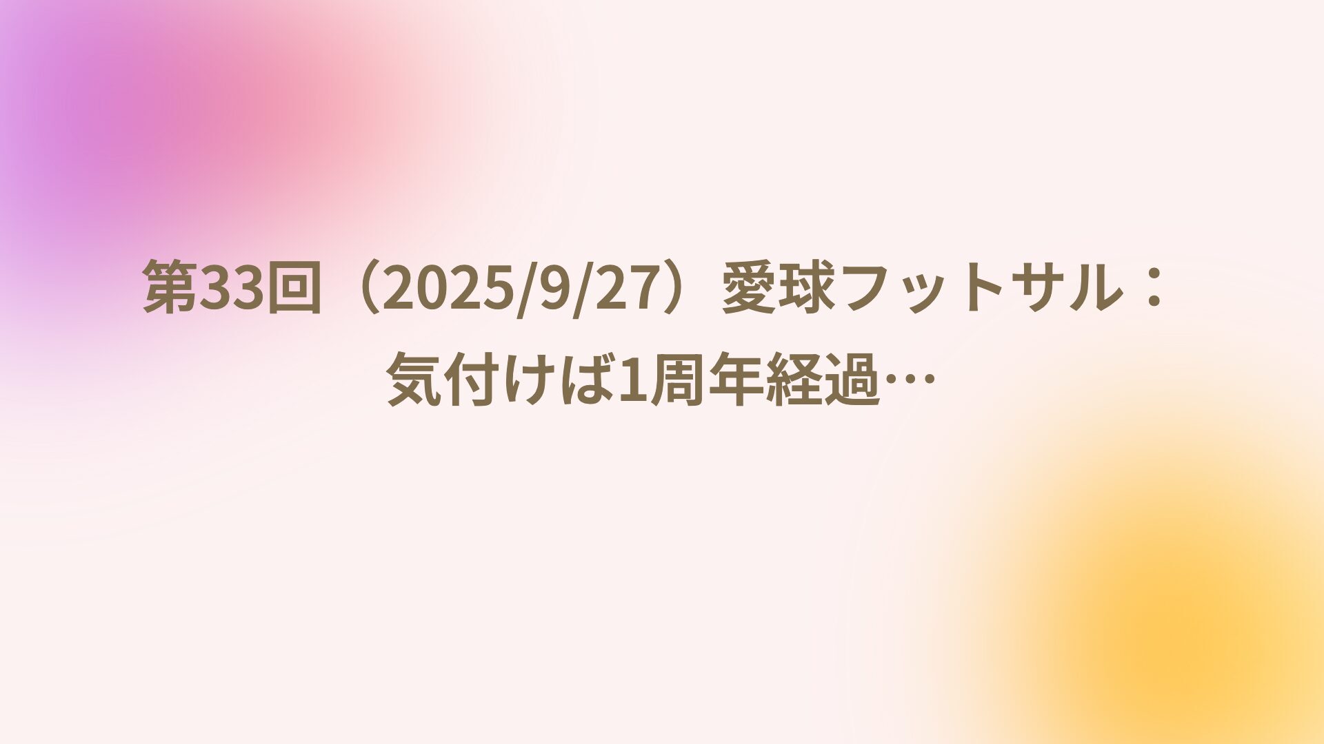 第33回（2025/9/27）愛球フットサル：気付けば1周年経過…