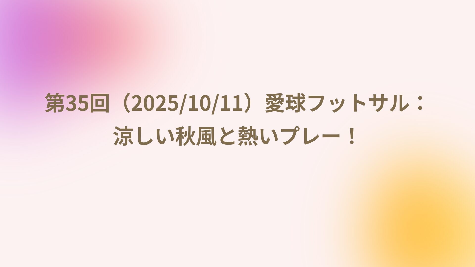 第35回（2025/10/11）愛球フットサル：涼しい秋風と熱いプレー！
