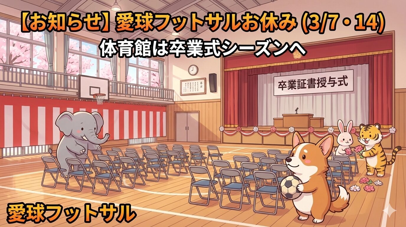 【お知らせ】3/7(土)・14(土) 愛球フットサルお休み：体育館は卒業式シーズンへ