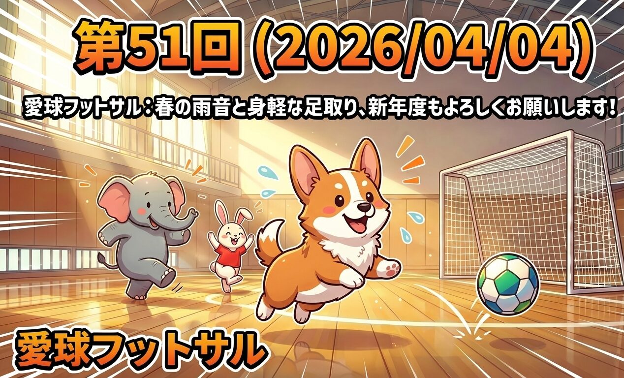 第51回（2026/04/04）愛球フットサル：春の雨音と身軽な足取り、新年度もよろしくお願いします！