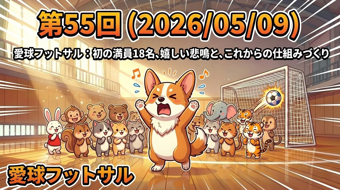 第55回（2026/05/09）愛球フットサル：初の満員18名、嬉しい悲鳴と、これからの仕組みづくり