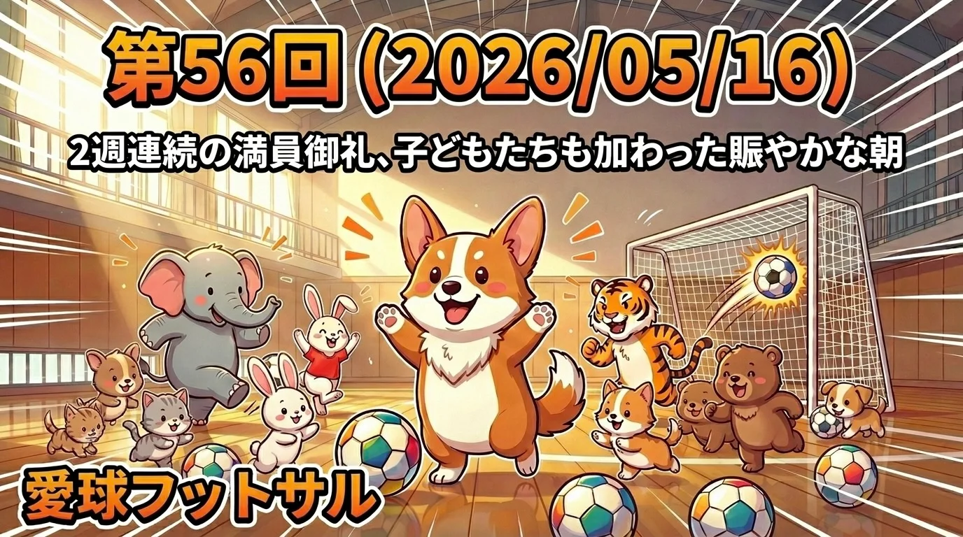 第56回（2026/5/16）愛球フットサル：2週連続の満員御礼、子どもたちも加わった賑やかな朝